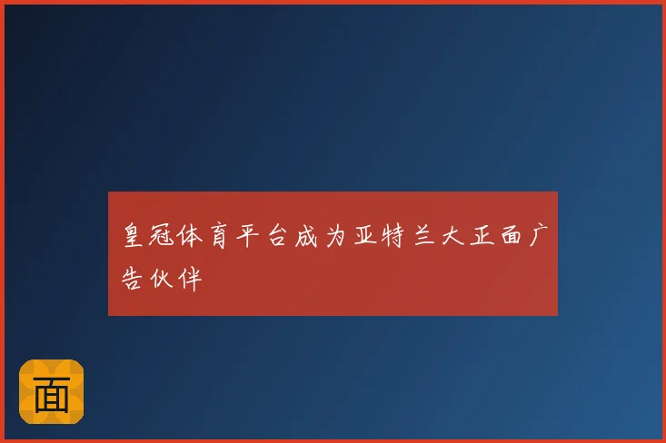 皇冠体育平台成为亚特兰大正面广告伙伴