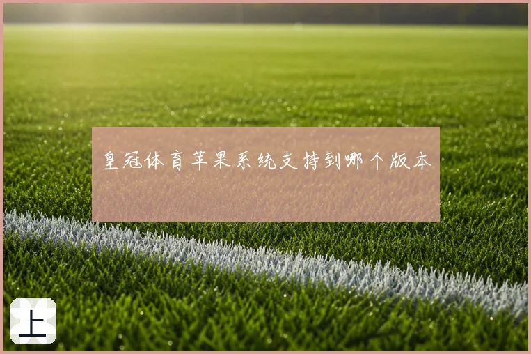 皇冠体育苹果系统支持到哪个版本