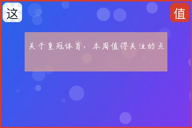 关于皇冠体育，本周值得关注的点