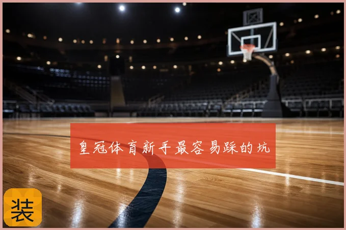 皇冠体育新手最容易踩的坑