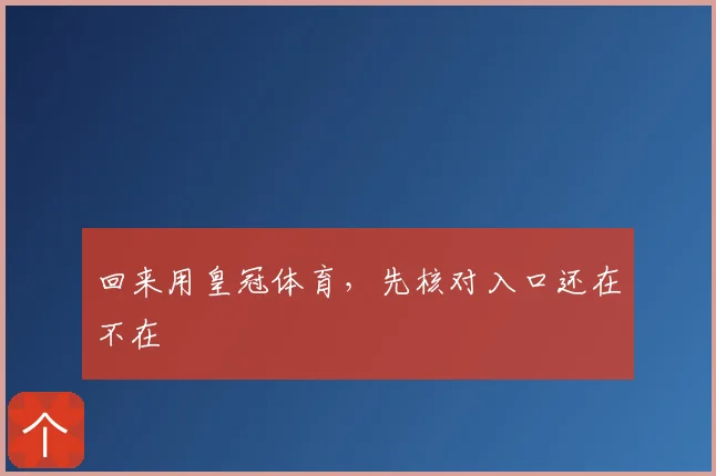 回来用皇冠体育，先核对入口还在不在