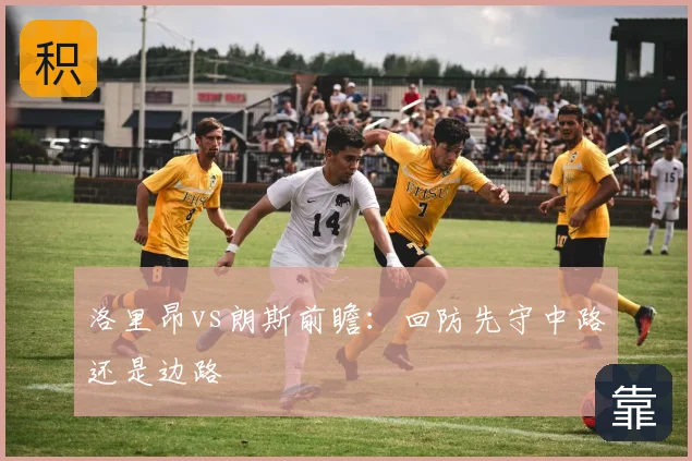 洛里昂vs朗斯前瞻：回防先守中路还是边路
