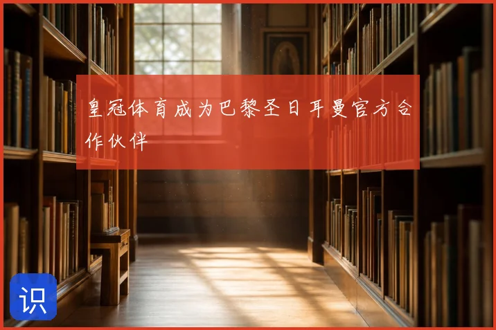 皇冠体育成为巴黎圣日耳曼官方合作伙伴