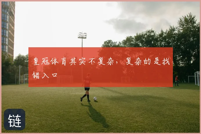 皇冠体育其实不复杂，复杂的是找错入口